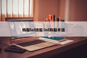 韩服lol技能:lol韩服术语