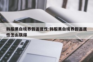 韩服黑白境界假面属性:韩服黑白境界假面属性怎么获得