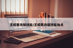 王昭君改版技能/王昭君改版技能加点