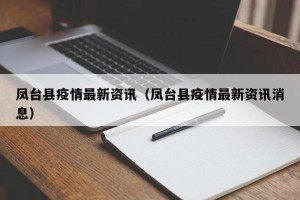 凤台县疫情最新资讯（凤台县疫情最新资讯消息）