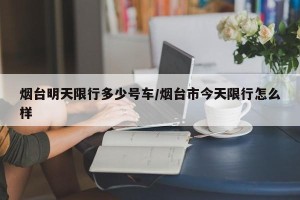 烟台明天限行多少号车/烟台市今天限行怎么样