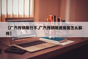 【广汽传祺限行不,广汽传祺限速提醒怎么解除】