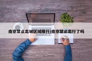 南京禁止出城区域限行/南京禁止出行了吗