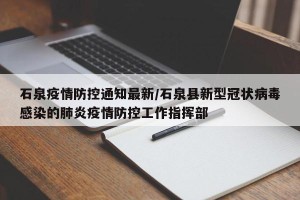 石泉疫情防控通知最新/石泉县新型冠状病毒感染的肺炎疫情防控工作指挥部