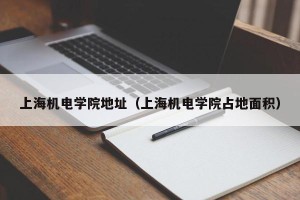 上海机电学院地址（上海机电学院占地面积）