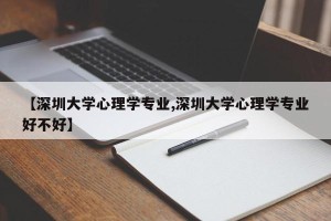 【深圳大学心理学专业,深圳大学心理学专业好不好】