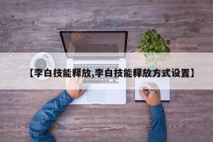 【李白技能释放,李白技能释放方式设置】