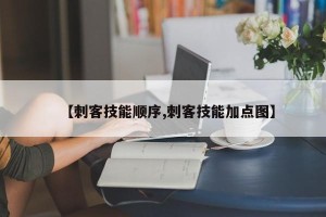 【刺客技能顺序,刺客技能加点图】