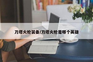 刀塔火枪装备/刀塔火枪是哪个英雄