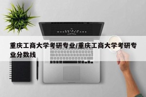 重庆工商大学考研专业/重庆工商大学考研专业分数线