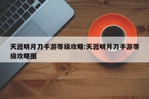 天涯明月刀手游等级攻略:天涯明月刀手游等级攻略图