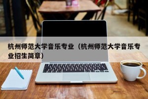 杭州师范大学音乐专业（杭州师范大学音乐专业招生简章）