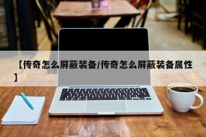 【传奇怎么屏蔽装备/传奇怎么屏蔽装备属性】