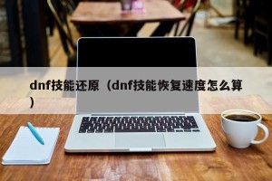 dnf技能还原（dnf技能恢复速度怎么算）