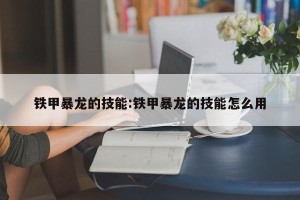 铁甲暴龙的技能:铁甲暴龙的技能怎么用