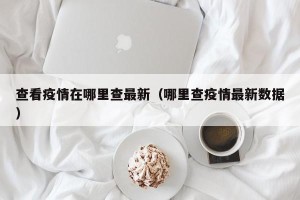 查看疫情在哪里查最新（哪里查疫情最新数据）