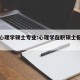 在职心理学硕士专业:心理学在职硕士报考条件