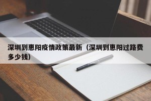 深圳到惠阳疫情政策最新（深圳到惠阳过路费多少钱）