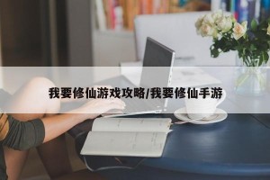 我要修仙游戏攻略/我要修仙手游