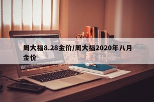 周大福8.28金价/周大福2020年八月金价