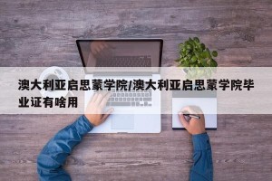 澳大利亚启思蒙学院/澳大利亚启思蒙学院毕业证有啥用