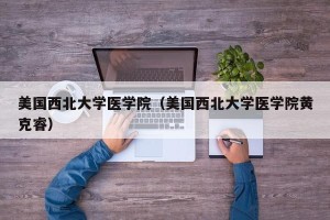美国西北大学医学院（美国西北大学医学院黄克睿）