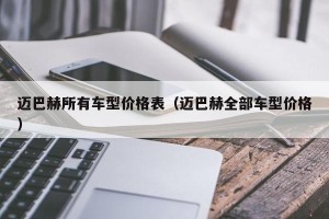 迈巴赫所有车型价格表（迈巴赫全部车型价格）