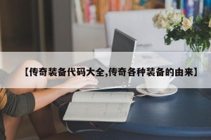 【传奇装备代码大全,传奇各种装备的由来】