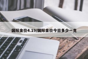 国际金价4.19/国际金价今日多少一克