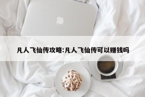 凡人飞仙传攻略:凡人飞仙传可以赚钱吗