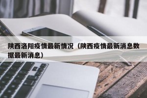 陕西洛阳疫情最新情况（陕西疫情最新消息数据最新消息）