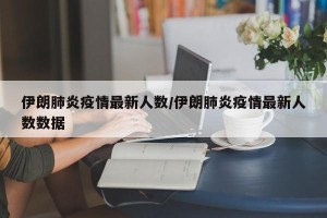 伊朗肺炎疫情最新人数/伊朗肺炎疫情最新人数数据