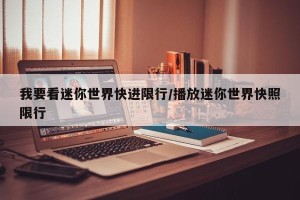 我要看迷你世界快进限行/播放迷你世界快照限行