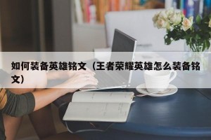 如何装备英雄铭文（王者荣耀英雄怎么装备铭文）