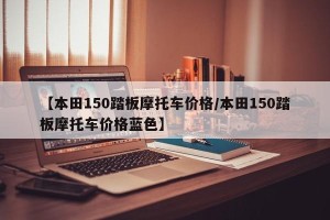 【本田150踏板摩托车价格/本田150踏板摩托车价格蓝色】