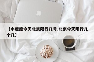 【小度度今天北京限行几号,北京今天限行几个几】