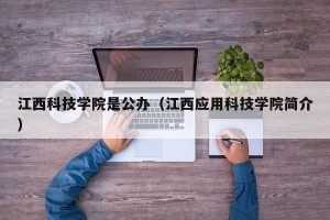 江西科技学院是公办（江西应用科技学院简介）