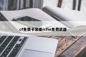 cf免费卡装备/cfm免费武器