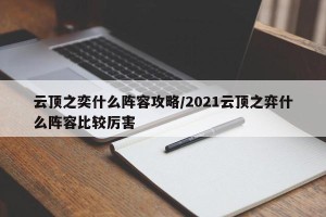 云顶之奕什么阵容攻略/2021云顶之弈什么阵容比较厉害