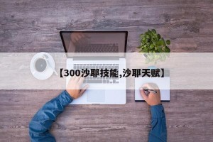 【300沙耶技能,沙耶天赋】