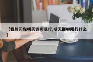 【我想问你明天邯郸限行,明天邯郸限行什么】