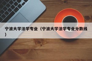 宁波大学法学专业（宁波大学法学专业分数线）