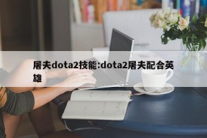 屠夫dota2技能:dota2屠夫配合英雄