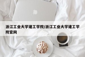 浙江工业大学建工学院/浙江工业大学建工学院官网