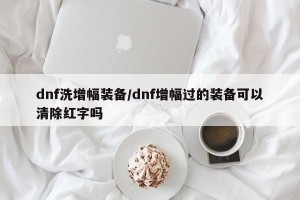 dnf洗增幅装备/dnf增幅过的装备可以清除红字吗