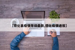 【德化县疫情等级最新,德化疫情通报】