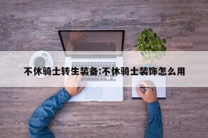 不休骑士转生装备:不休骑士装饰怎么用