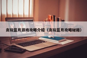 贪玩蓝月游戏攻略介绍（贪玩蓝月攻略秘籍）