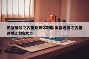 密室逃脱之古堡迷城2攻略:密室逃脱之古堡迷城2攻略大全