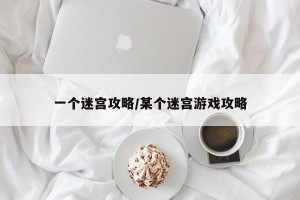 一个迷宫攻略/某个迷宫游戏攻略